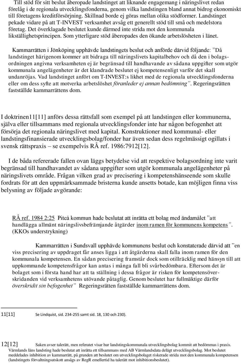 Det överklagade beslutet kunde därmed inte strida mot den kommunala likställighetsprincipen. Som ytterligare stöd åberopades den ökande arbetslösheten i länet.