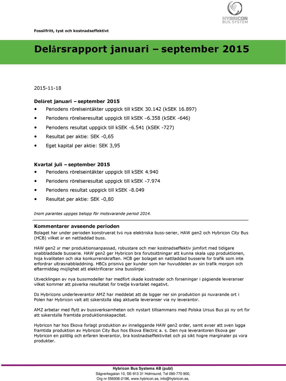 541 (ksek -727) Resultat per aktie: SEK -0,65 Eget kapital per aktie: SEK 3,95 Kvartal juli september 2015 Periodens rörelseintäkter uppgick till ksek 4.
