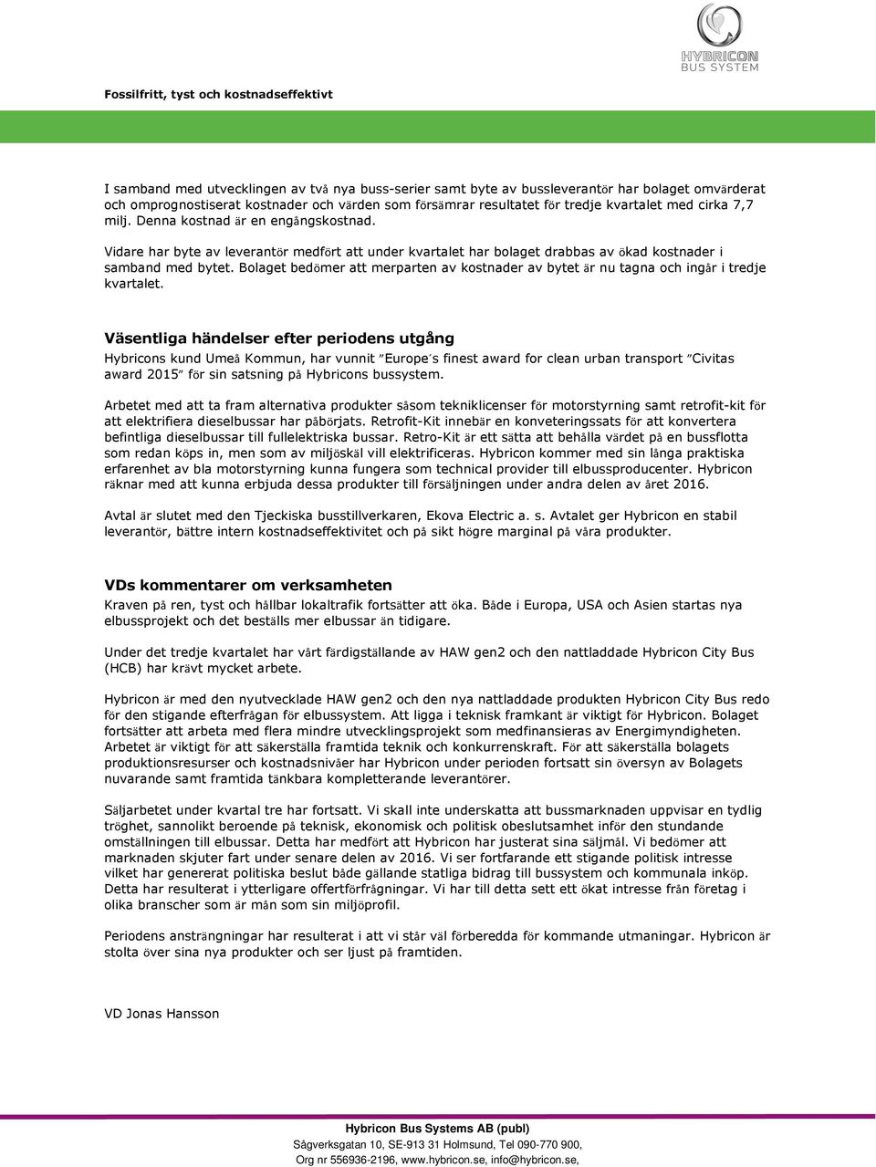 Bolaget bedömer att merparten av kostnader av bytet är nu tagna och ingår i tredje kvartalet.