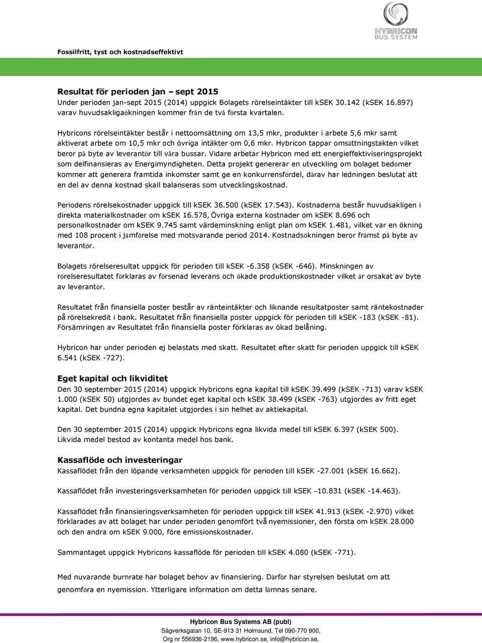 Hybricon tappar omsättningstakten vilket beror på byte av leverantör till våra bussar. Vidare arbetar Hybricon med ett energieffektiviseringsprojekt som delfinansieras av Energimyndigheten.