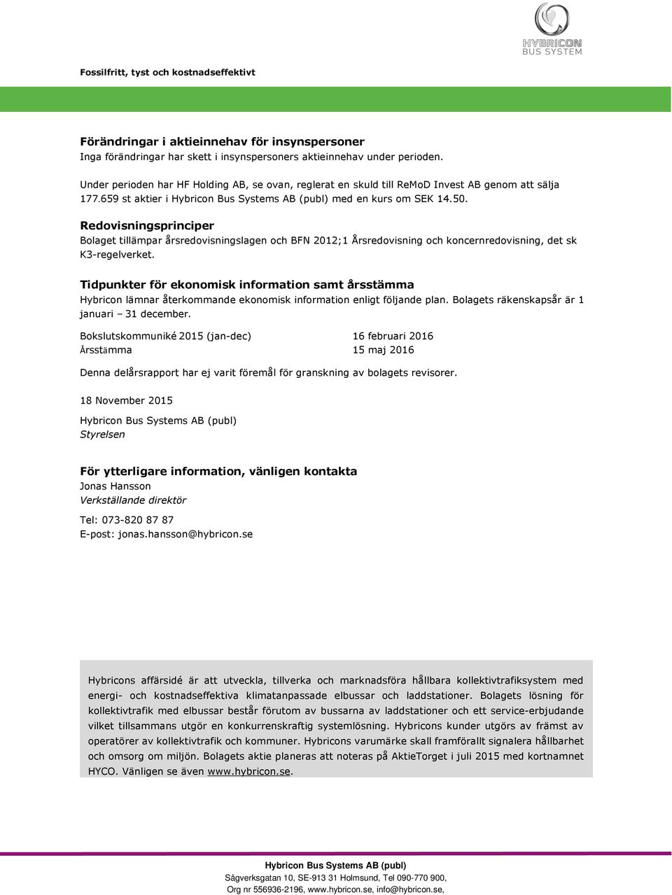 Redovisningsprinciper Bolaget tillämpar årsredovisningslagen och BFN 2012;1 Årsredovisning och koncernredovisning, det sk K3-regelverket.