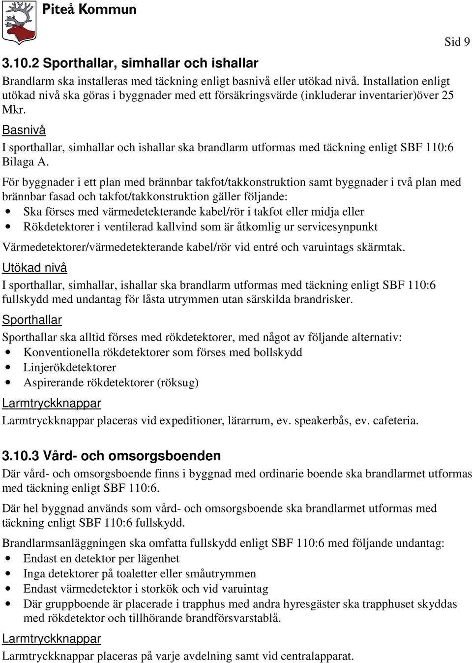 Basnivå I sporthallar, simhallar och ishallar ska brandlarm utformas med täckning enligt SBF 110:6 Bilaga A.