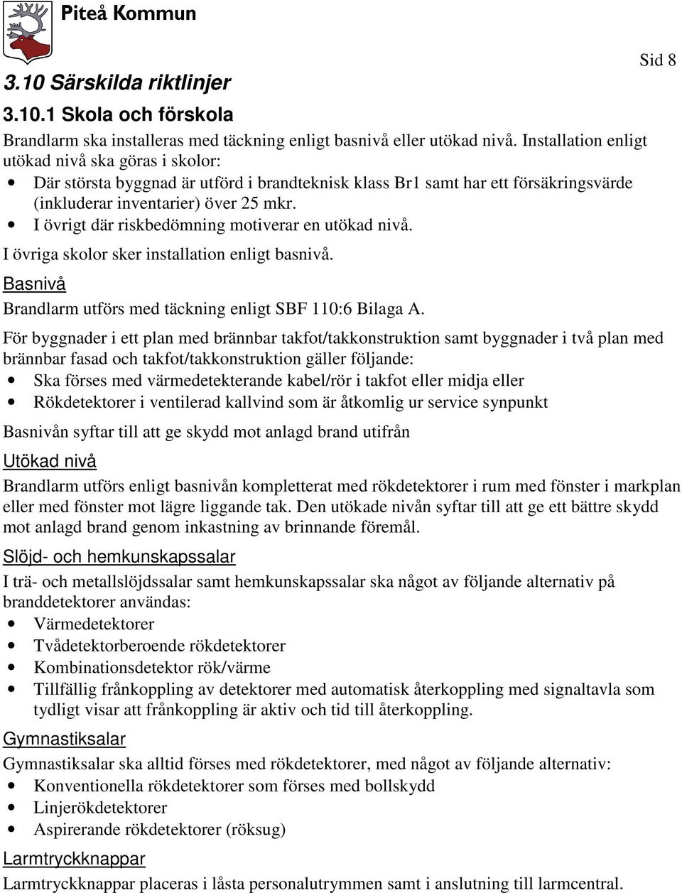 I övrigt där riskbedömning motiverar en utökad nivå. I övriga skolor sker installation enligt basnivå. Basnivå Brandlarm utförs med täckning enligt SBF 110:6 Bilaga A.