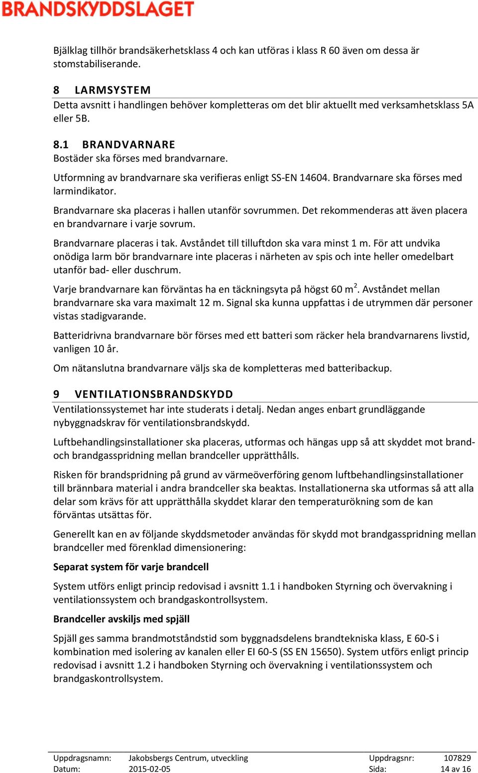 Utformning av brandvarnare ska verifieras enligt SS-EN 14604. Brandvarnare ska förses med larmindikator. Brandvarnare ska placeras i hallen utanför sovrummen.