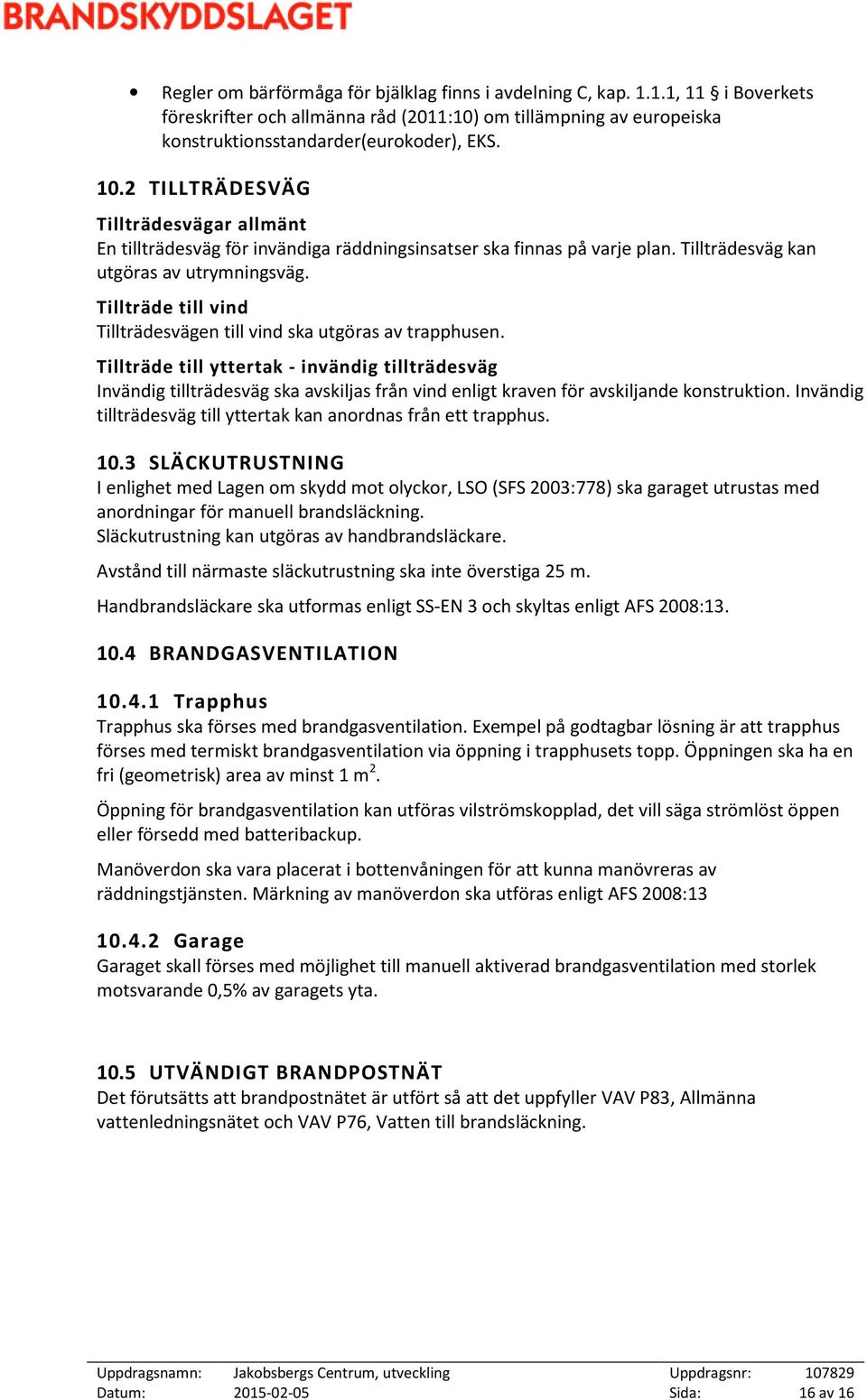 Tillträde till vind Tillträdesvägen till vind ska utgöras av trapphusen.