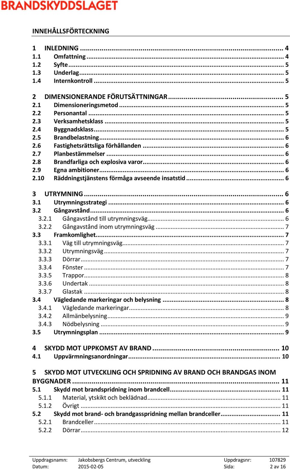 .. 6 2.10 Räddningstjänstens förmåga avseende insatstid... 6 3 UTRYMNING... 6 3.1 Utrymningsstrategi... 6 3.2 Gångavstånd... 6 3.2.1 Gångavstånd till utrymningsväg... 6 3.2.2 Gångavstånd inom utrymningsväg.