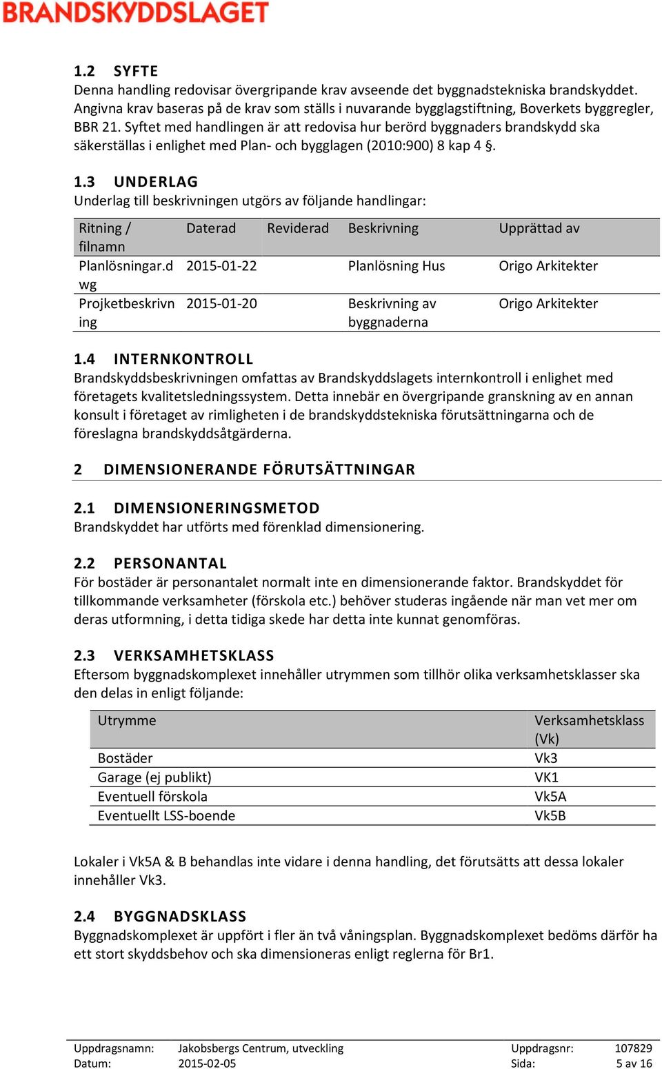 3 UNDERLAG Underlag till beskrivningen utgörs av följande handlingar: Ritning / filnamn Planlösningar.