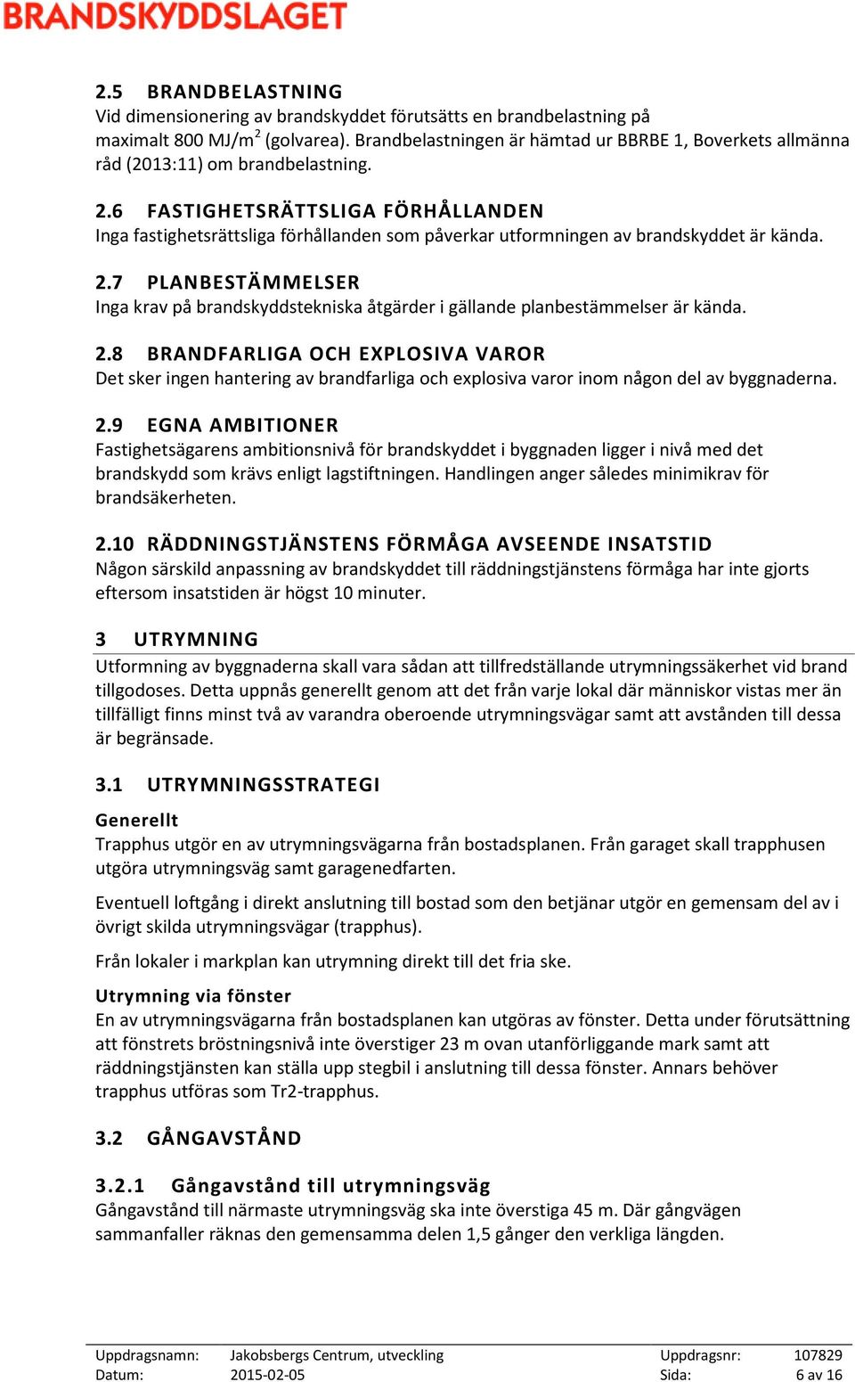 6 FASTIGHETSRÄTTSLIGA FÖRHÅLLANDEN Inga fastighetsrättsliga förhållanden som påverkar utformningen av brandskyddet är kända. 2.