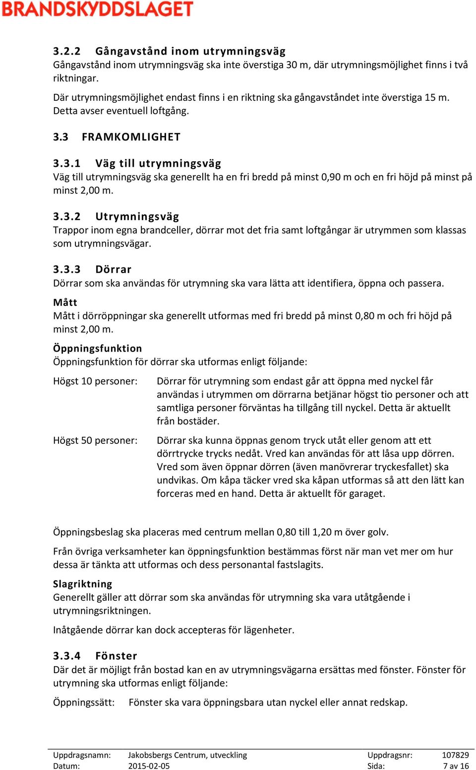 3 FRAMKOMLIGHET 3.3.1 Väg till utrymningsväg Väg till utrymningsväg ska generellt ha en fri bredd på minst 0,90 m och en fri höjd på minst på minst 2,00 m. 3.3.2 Utrymningsväg Trappor inom egna brandceller, dörrar mot det fria samt loftgångar är utrymmen som klassas som utrymningsvägar.