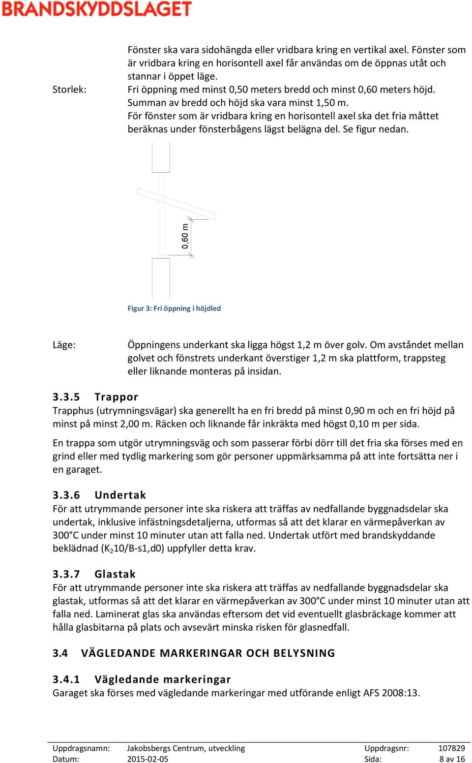 För fönster som är vridbara kring en horisontell axel ska det fria måttet beräknas under fönsterbågens lägst belägna del. Se figur nedan.