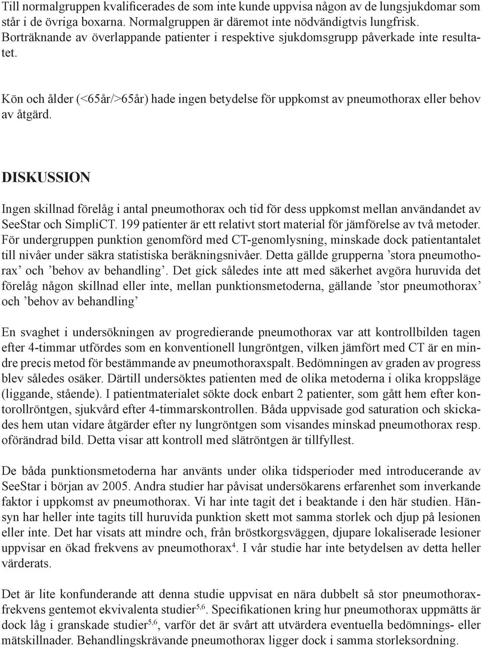 Diskussion Ingen skillnad förelåg i antal pneumothorax och tid för dess uppkomst mellan användandet av SeeStar och SimpliCT. 199 patienter är ett relativt stort material för jämförelse av två metoder.