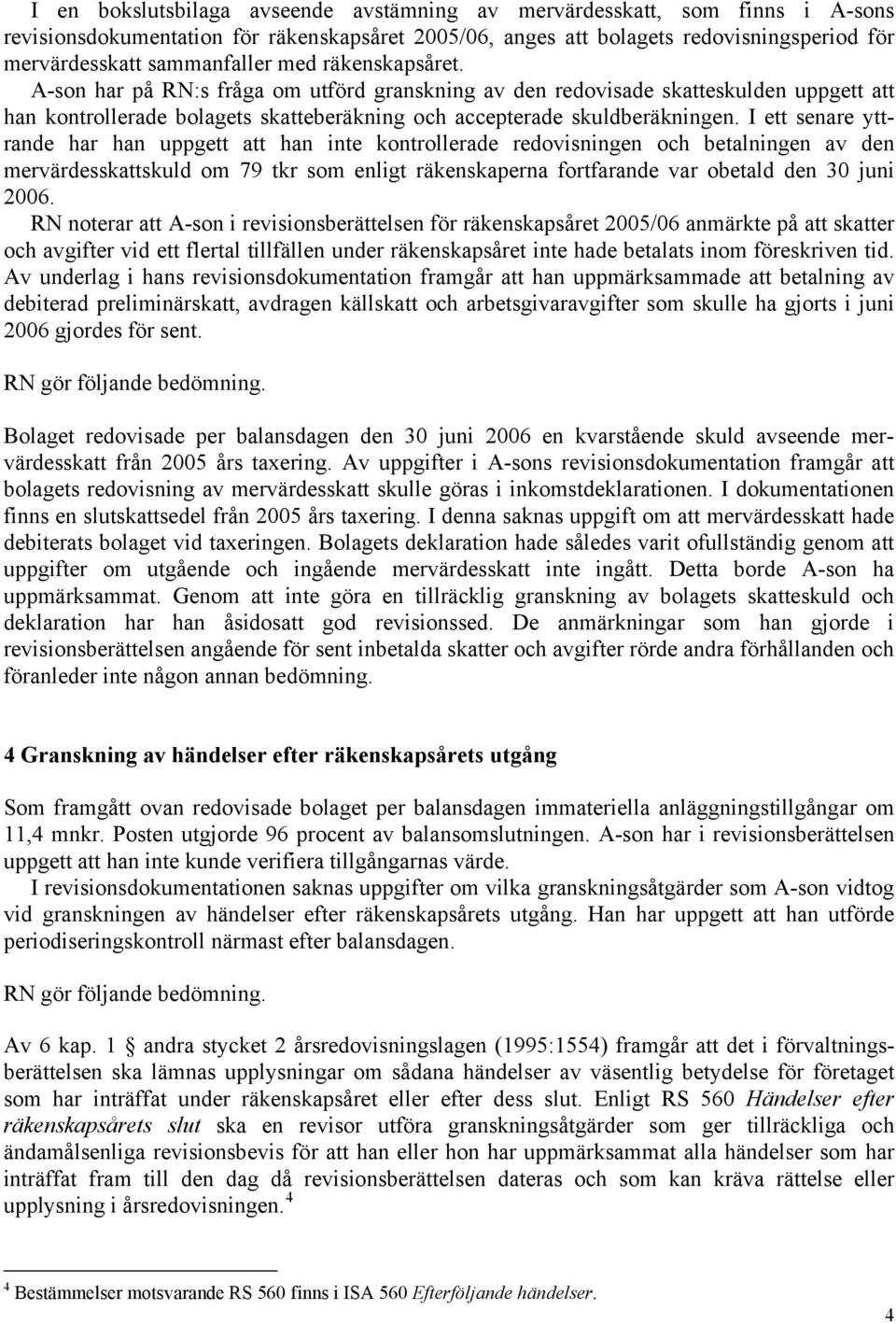 I ett senare yttrande har han uppgett att han inte kontrollerade redovisningen och betalningen av den mervärdesskattskuld om 79 tkr som enligt räkenskaperna fortfarande var obetald den 30 juni 2006.