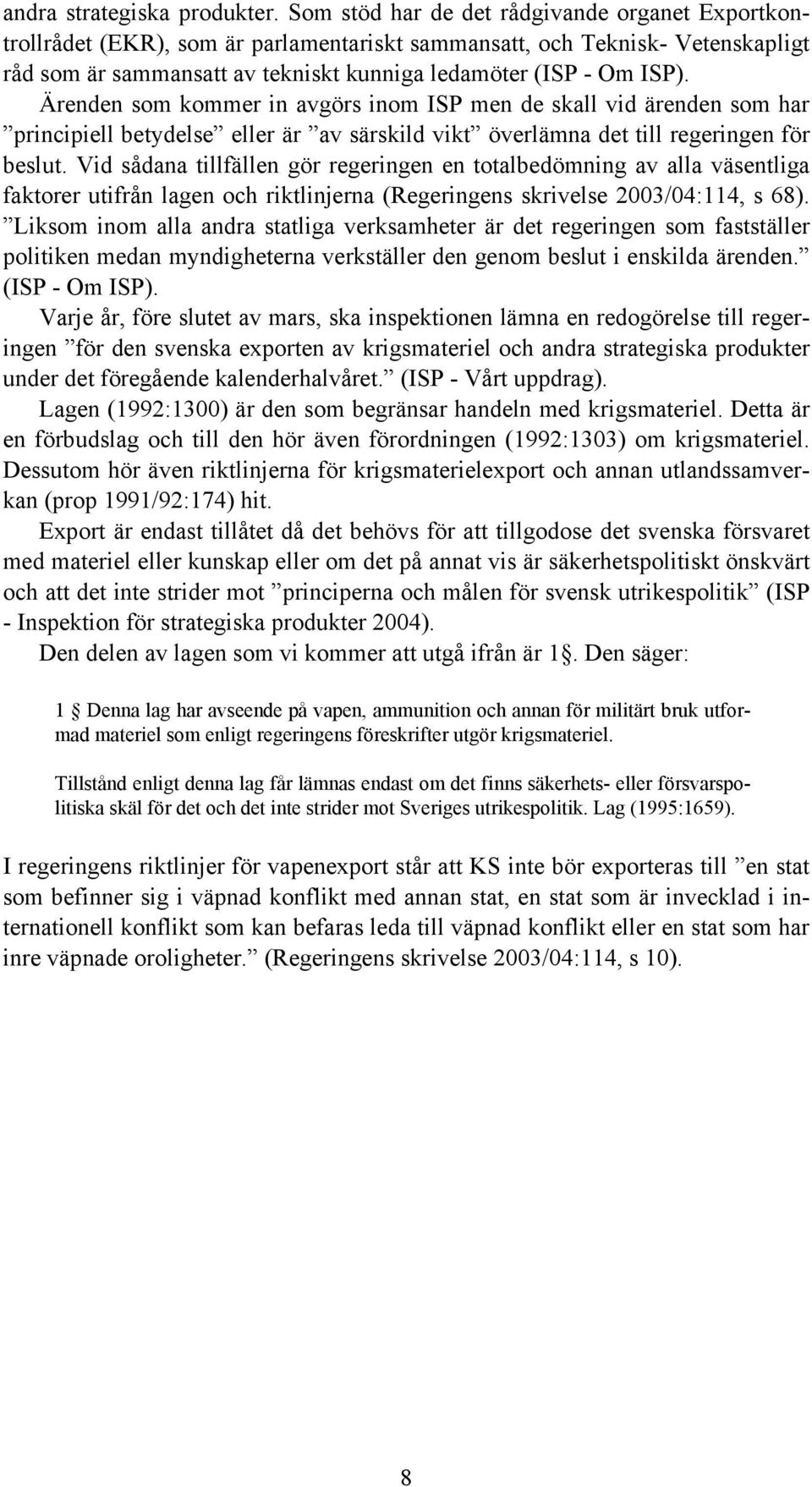 Ärenden som kommer in avgörs inom ISP men de skall vid ärenden som har principiell betydelse eller är av särskild vikt överlämna det till regeringen för beslut.