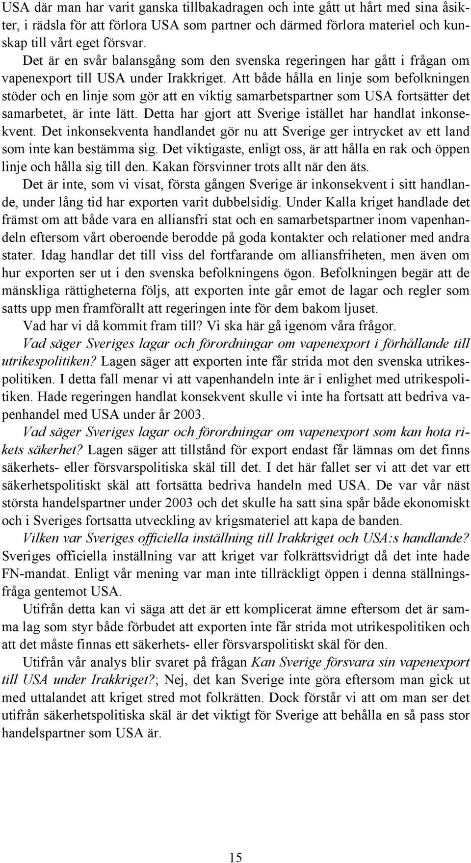 Att både hålla en linje som befolkningen stöder och en linje som gör att en viktig samarbetspartner som USA fortsätter det samarbetet, är inte lätt.