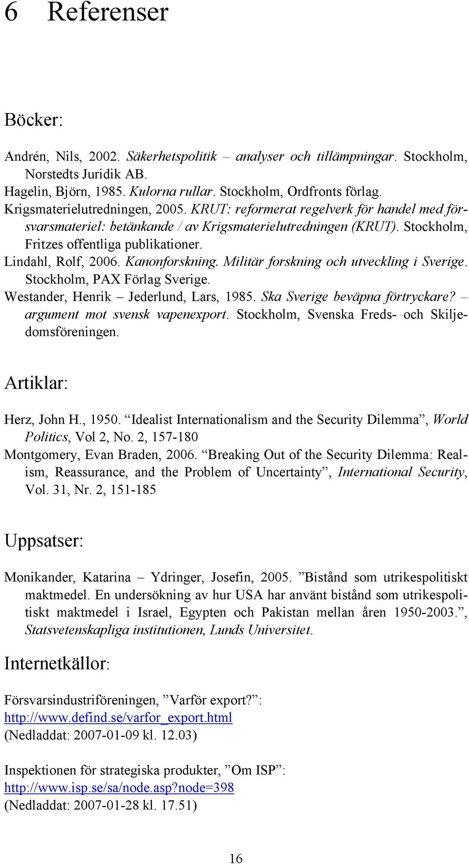 Lindahl, Rolf, 2006. Kanonforskning. Militär forskning och utveckling i Sverige. Stockholm, PAX Förlag Sverige. Westander, Henrik Jederlund, Lars, 1985. Ska Sverige beväpna förtryckare?