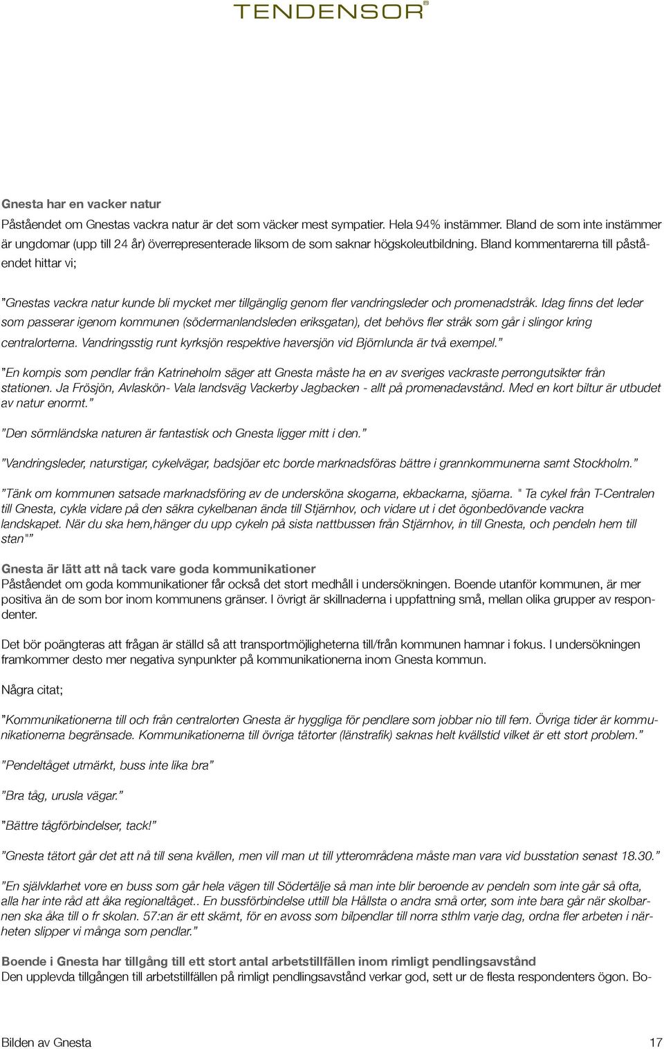 Bland kommentarerna till påståendet hittar vi; Gnestas vackra natur kunde bli mycket mer tillgänglig genom fler vandringsleder och promenadstråk.