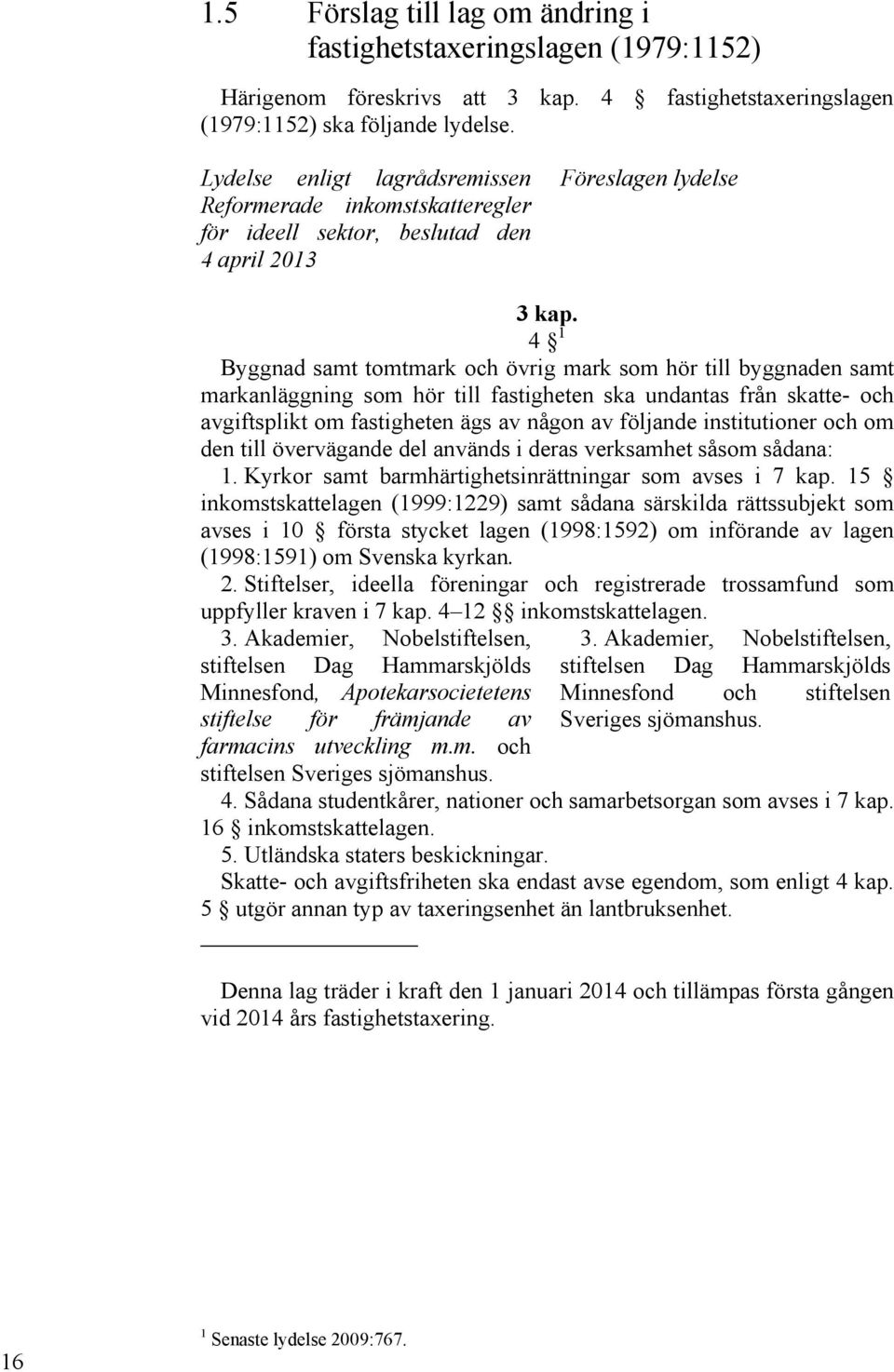 4 1 Byggnad samt tomtmark och övrig mark som hör till byggnaden samt markanläggning som hör till fastigheten ska undantas från skatte- och avgiftsplikt om fastigheten ägs av någon av följande