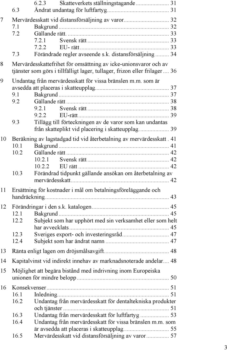 .. 34 8 Mervärdesskattefrihet för omsättning av icke-unionsvaror och av tjänster som görs i tillfälligt lager, tullager, frizon eller frilager... 36 9 Undantag från mervärdesskatt för vissa bränslen m.