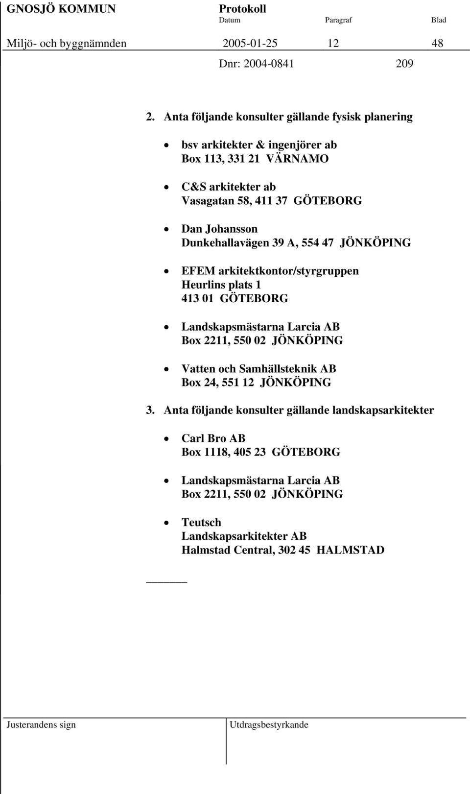 Johansson Dunkehallavägen 39 A, 554 47 JÖNKÖPING EFEM arkitektkontor/styrgruppen Heurlins plats 1 413 01 GÖTEBORG Landskapsmästarna Larcia AB Box 2211, 550 02