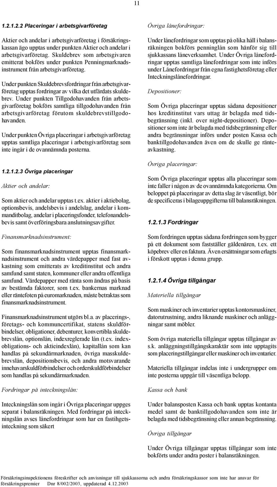 Under punkten Skuldebrevsfordringar från arbetsgivarföretag upptas fordringar av vilka det utfärdats skuldebrev.
