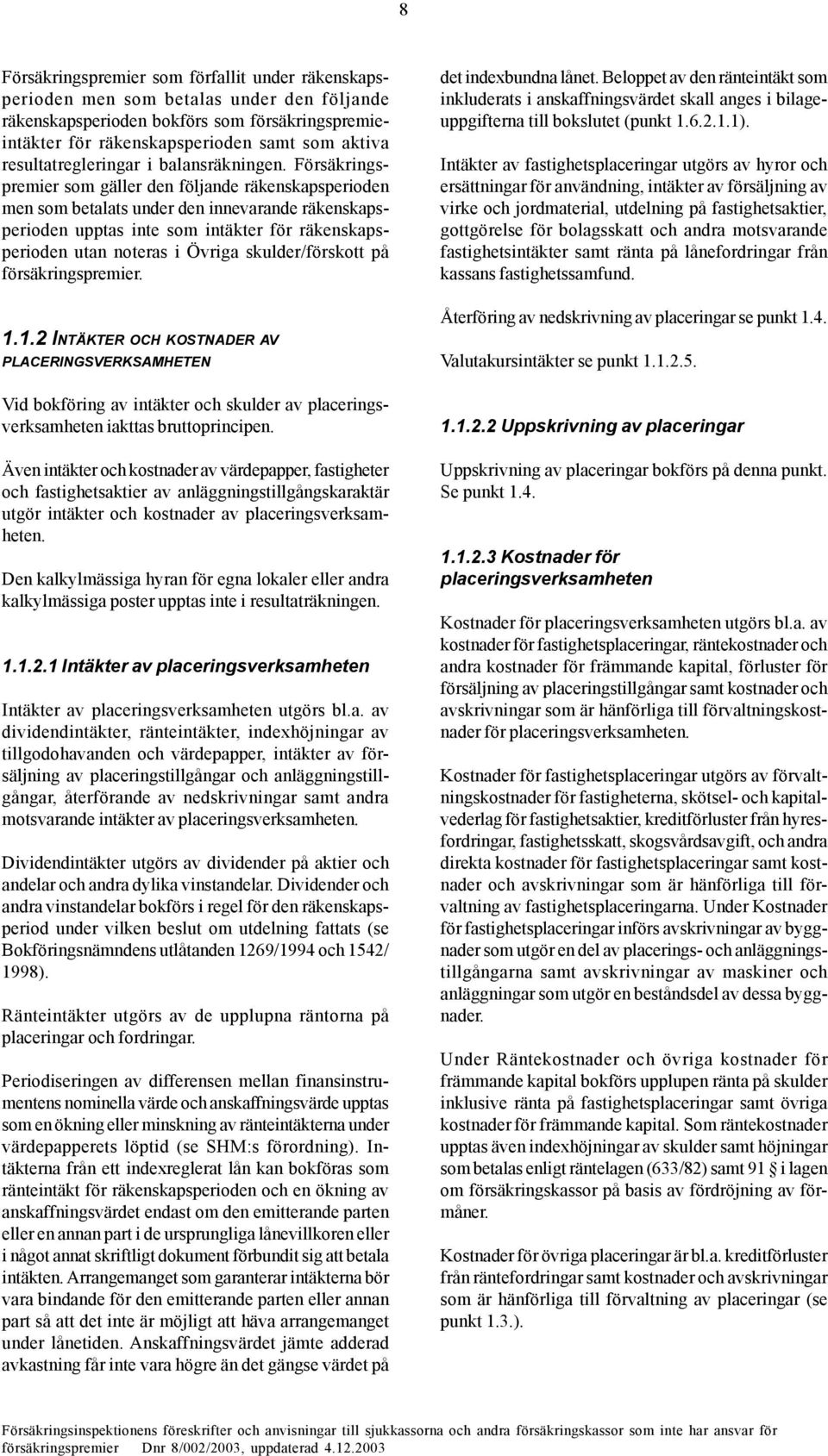 Försäkringspremier som gäller den följande räkenskapsperioden men som betalats under den innevarande räkenskapsperioden upptas inte som intäkter för räkenskapsperioden utan noteras i Övriga