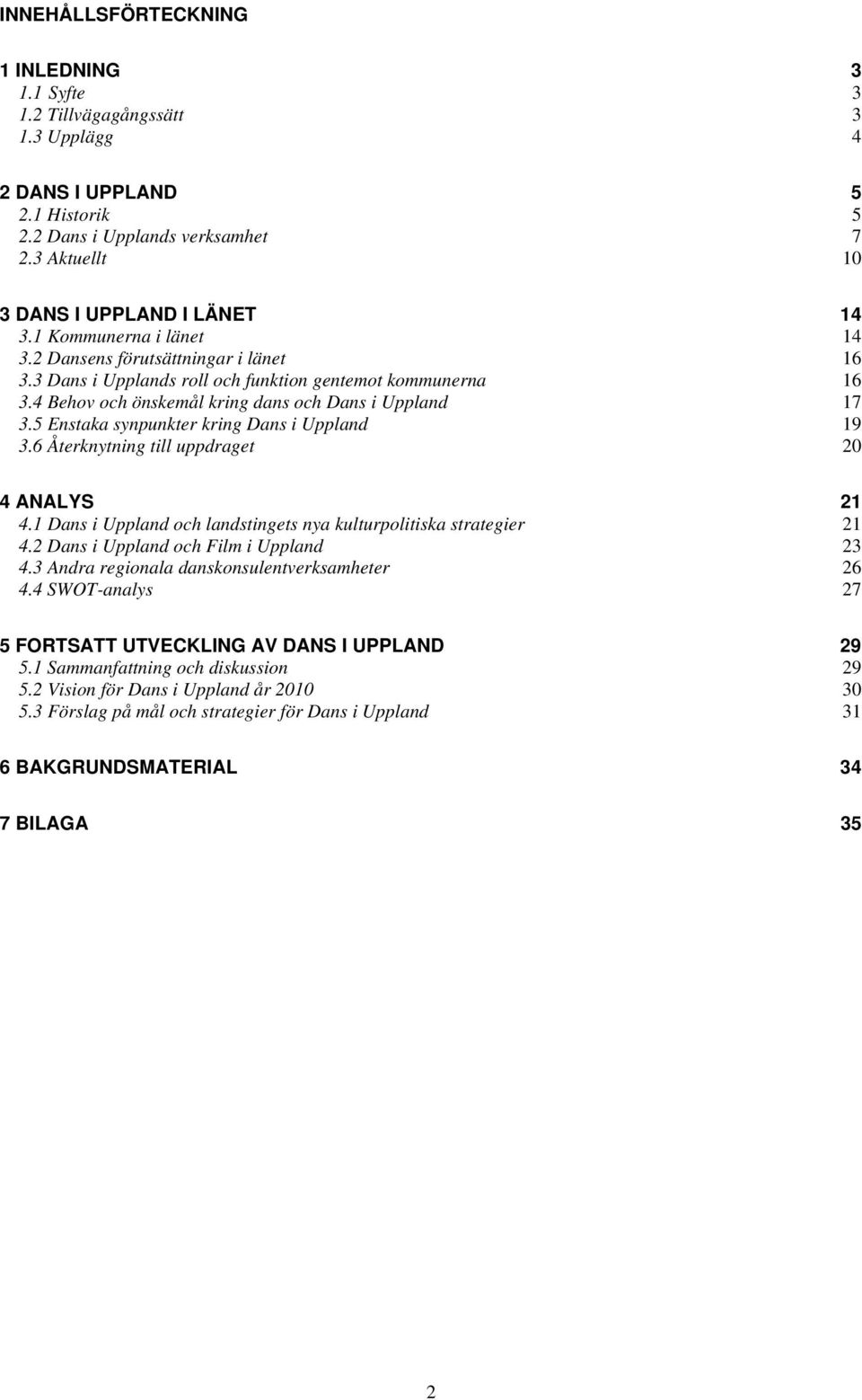 5 Enstaka synpunkter kring Dans i Uppland 19 3.6 Återknytning till uppdraget 20 4 ANALYS 21 4.1 Dans i Uppland och landstingets nya kulturpolitiska strategier 21 4.