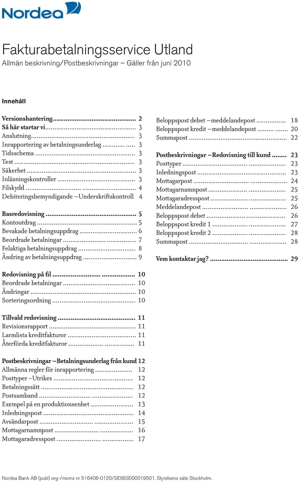 .. 6 Beordrade betalningar...... 7 Felaktiga betalningsuppdrag... 8 Ändring av betalningsuppdrag... 9 Beloppspost debet meddelandepost... 18 Beloppspost kredit meddelandepost...... 20 Summapost.
