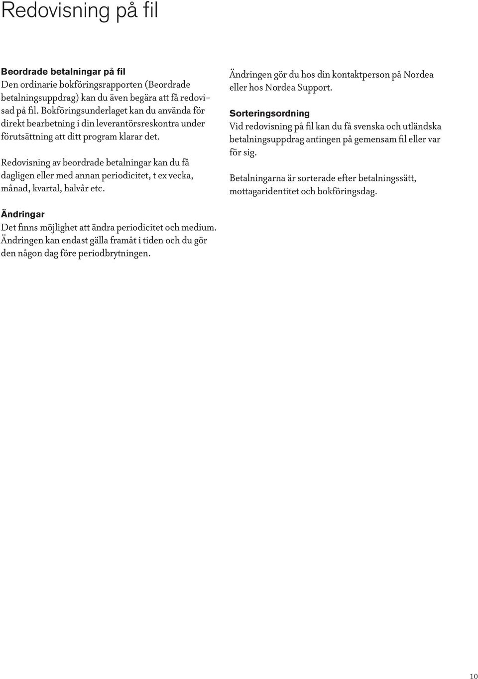Redovisning av beordrade betalningar kan du få dagligen eller med annan periodicitet, t ex vecka, månad, kvartal, halvår etc. Ändringen gör du hos din kontaktperson på Nordea eller hos Nordea Support.