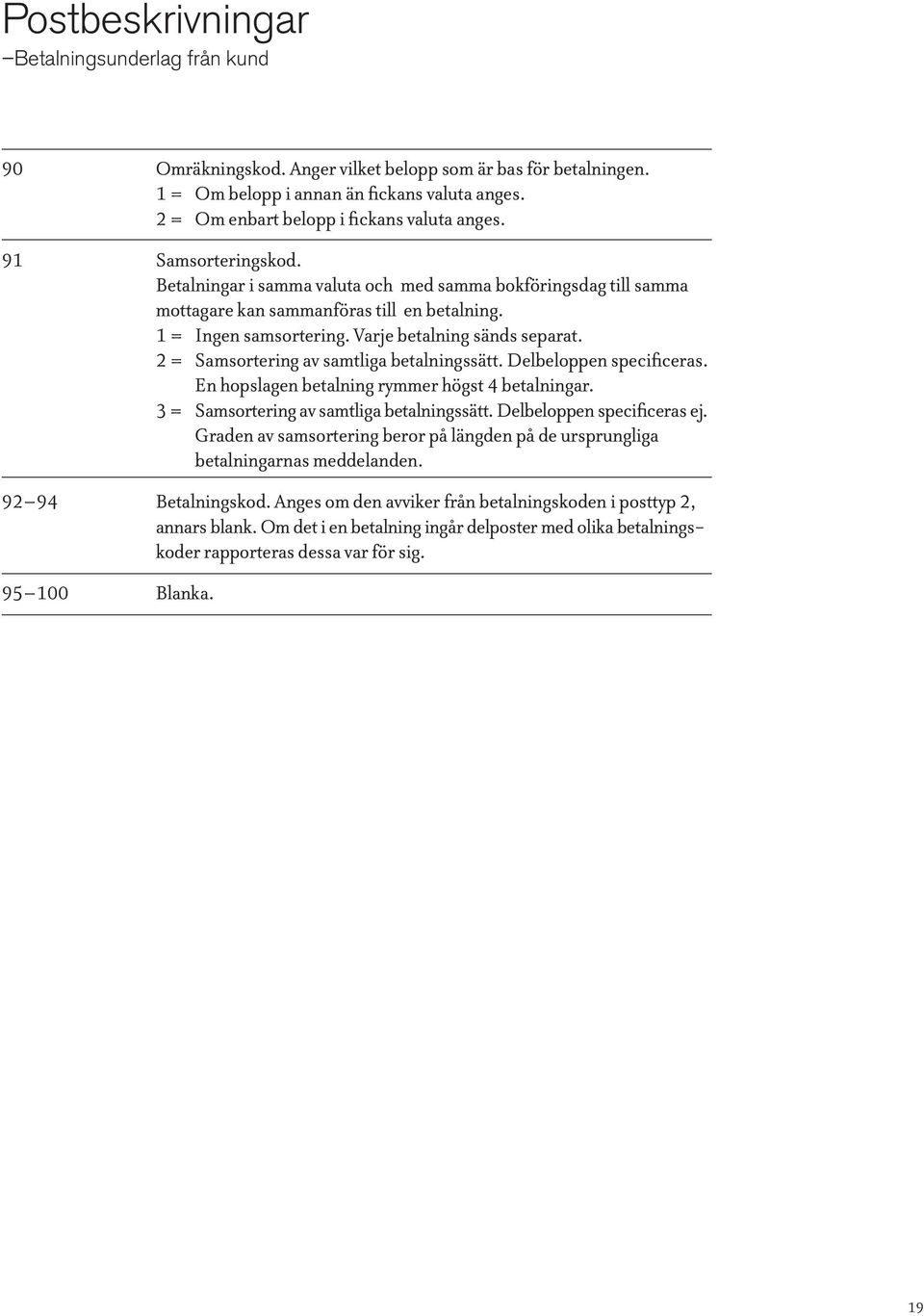 2 = Samsortering av samtliga betalningssätt. Delbeloppen specificeras. En hopslagen betalning rymmer högst 4 betalningar. 3 = Samsortering av samtliga betalningssätt. Delbeloppen specificeras ej.