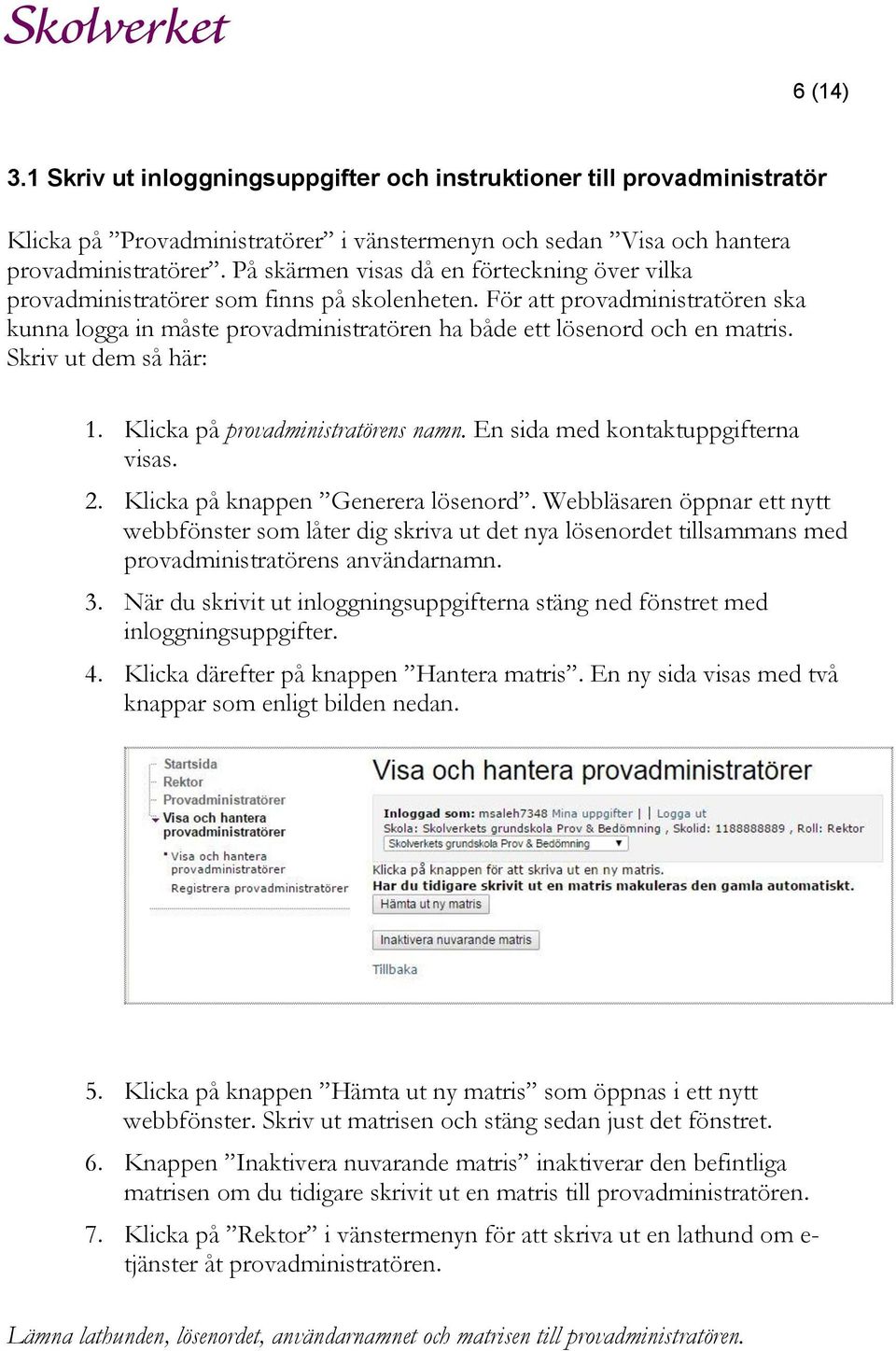 Skriv ut dem så här: 1. Klicka på provadministratörens namn. En sida med kontaktuppgifterna visas. 2. Klicka på knappen Generera lösenord.