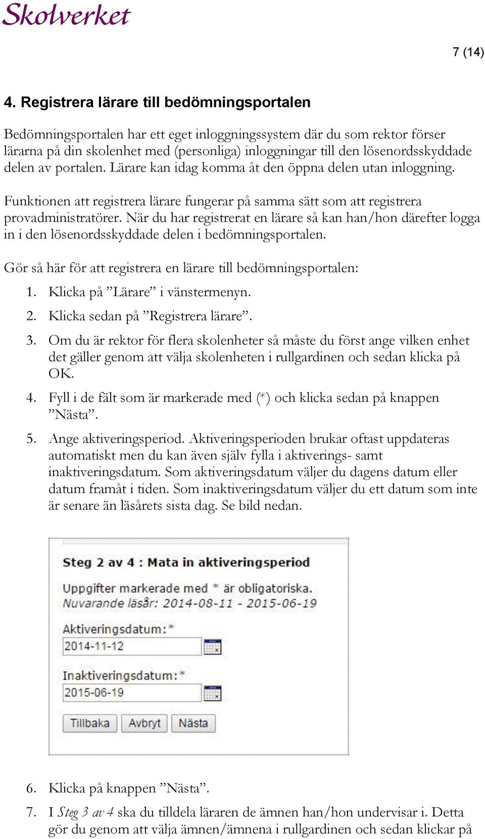 delen av portalen. Lärare kan idag komma åt den öppna delen utan inloggning. Funktionen att registrera lärare fungerar på samma sätt som att registrera provadministratörer.