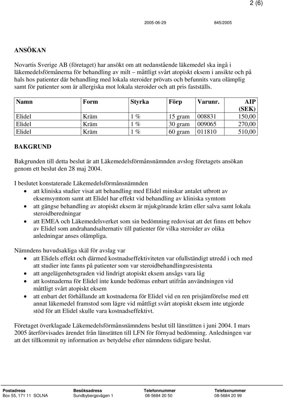 AIP (SEK) Elidel Kräm 1 % 15 gram 008831 150,00 Elidel Kräm 1 % 30 gram 009065 270,00 Elidel Kräm 1 % 60 gram 011810 510,00 BAKGRUND Bakgrunden till detta beslut är att Läkemedelsförmånsnämnden