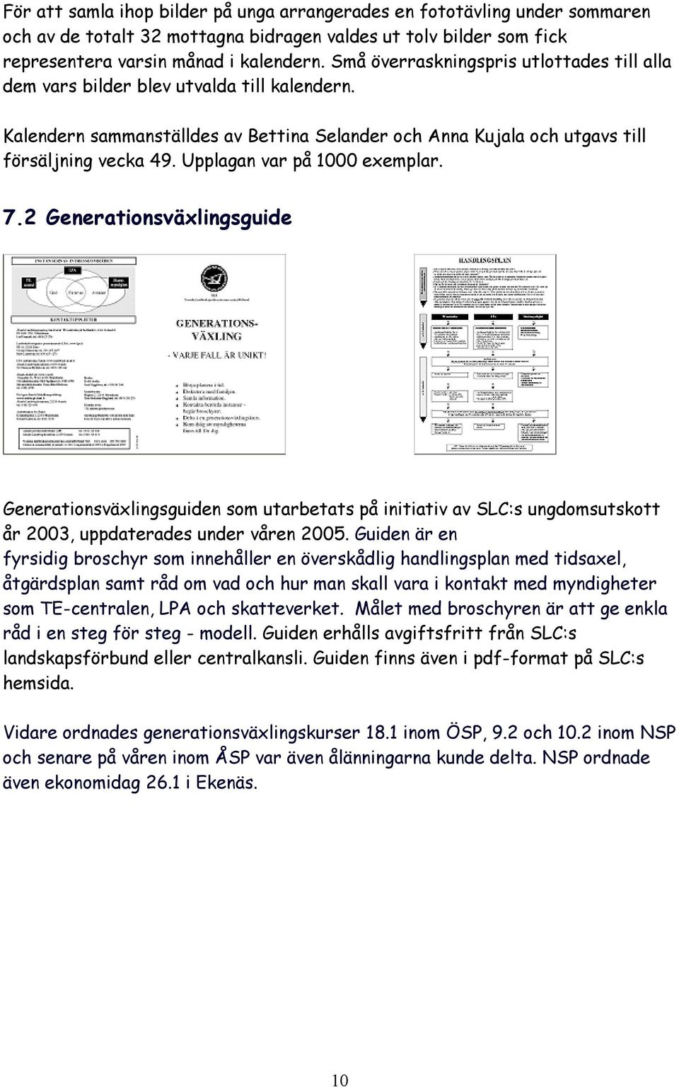 Upplagan var på 1000 exemplar. 7.2 Generationsväxlingsguide Generationsväxlingsguiden som utarbetats på initiativ av SLC:s ungdomsutskott år 2003, uppdaterades under våren 2005.