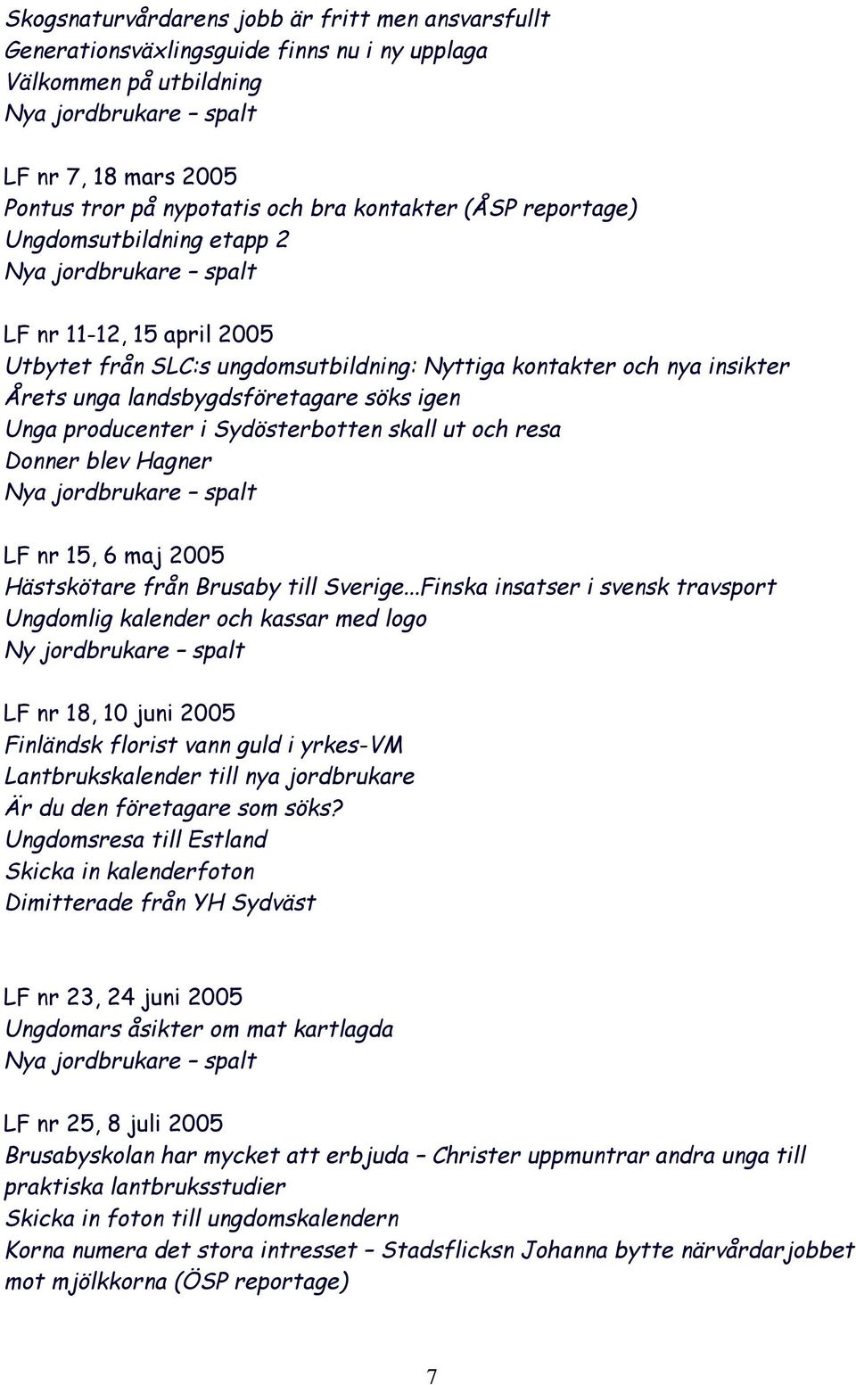 landsbygdsföretagare söks igen Unga producenter i Sydösterbotten skall ut och resa Donner blev Hagner Nya jordbrukare spalt LF nr 15, 6 maj 2005 Hästskötare från Brusaby till Sverige.