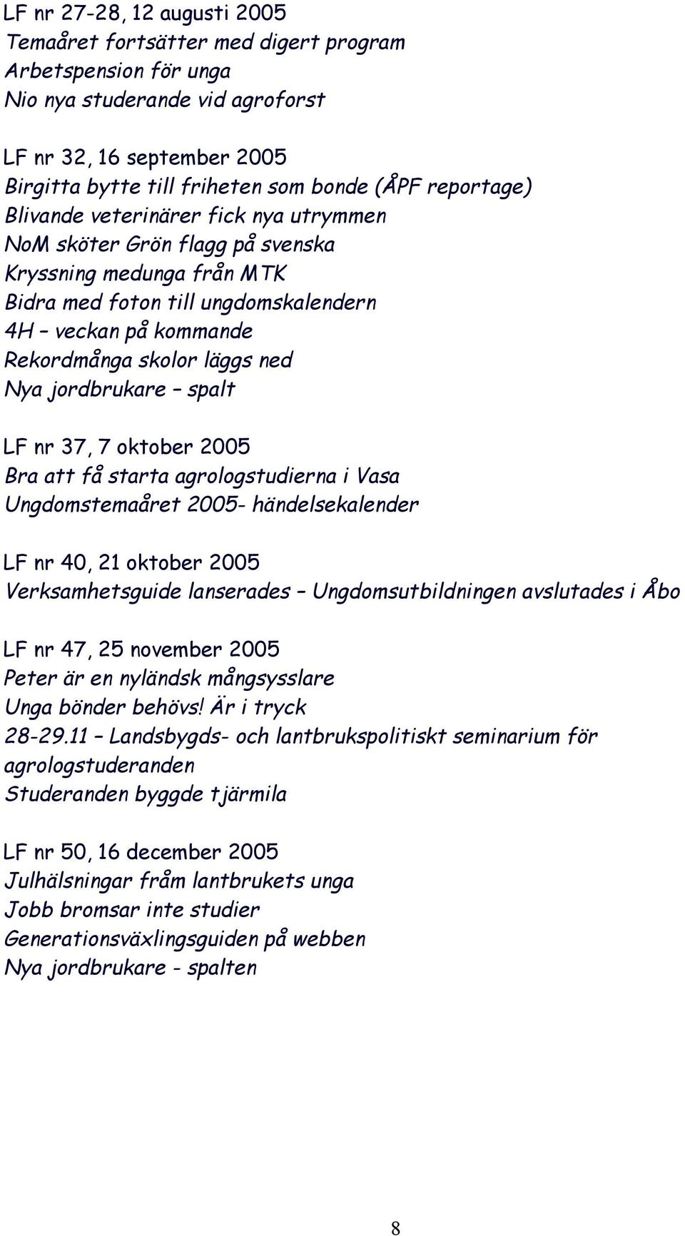 Nya jordbrukare spalt LF nr 37, 7 oktober 2005 Bra att få starta agrologstudierna i Vasa Ungdomstemaåret 2005- händelsekalender LF nr 40, 21 oktober 2005 Verksamhetsguide lanserades