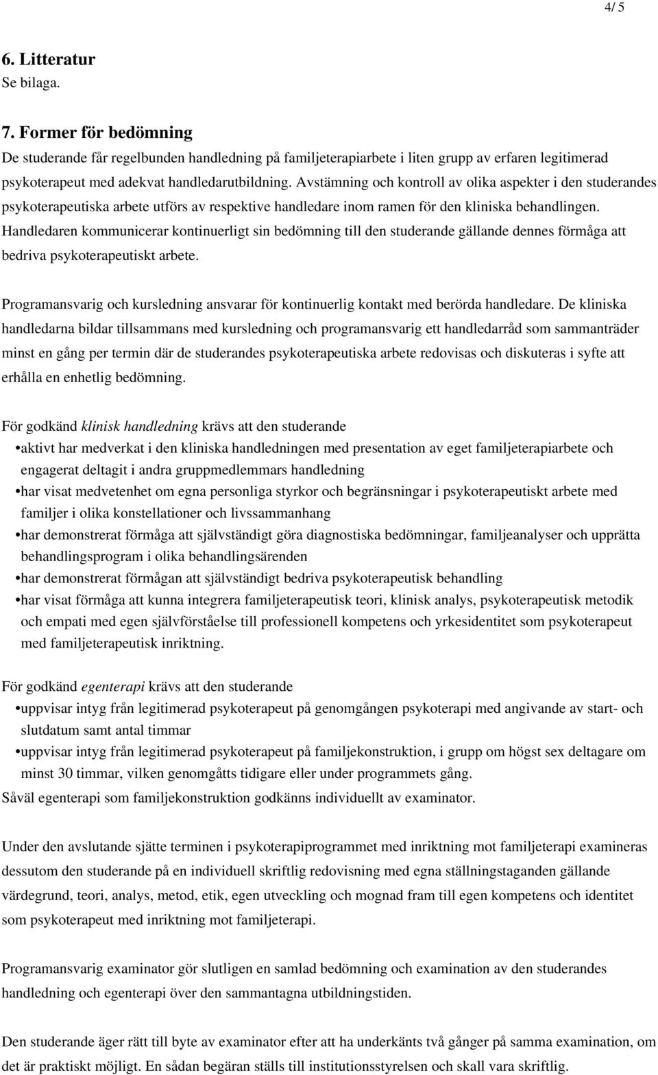 Avstämning och kontroll av olika aspekter i den studerandes psykoterapeutiska arbete utförs av respektive handledare inom ramen för den kliniska behandlingen.