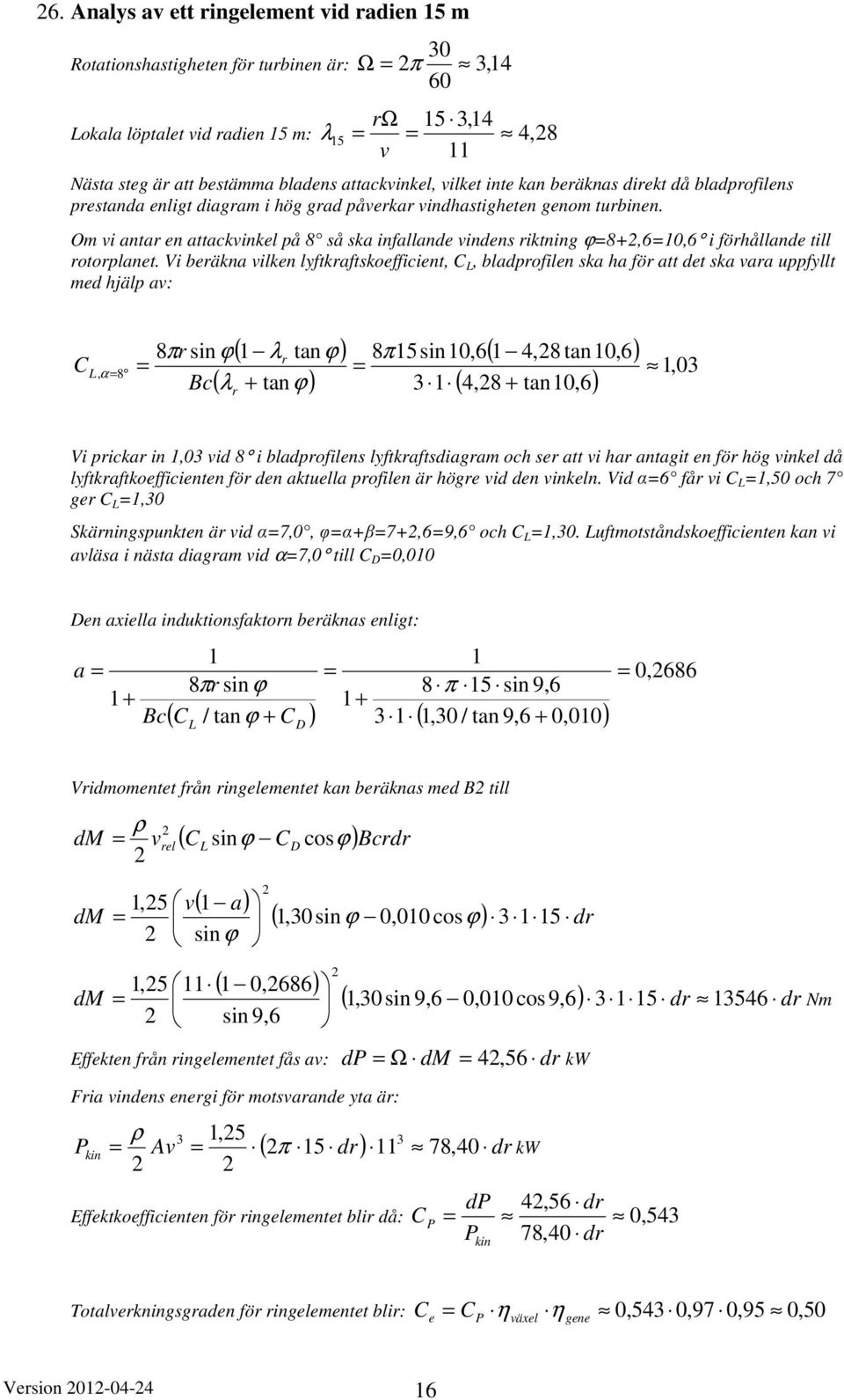 Vi beäna ilen lyftaftsoefficient,, bladpofilen sa ha fö att det sa aa uppfyllt med hjälp a: sin Bc ϕ( λ tanϕ) ( λ + tanϕ) 5sin0,6 ( 4,8 tan0,6) ( 4,8 + tan0,6), α 8,0 Vi pica in,0 id 8 i bladpofilens