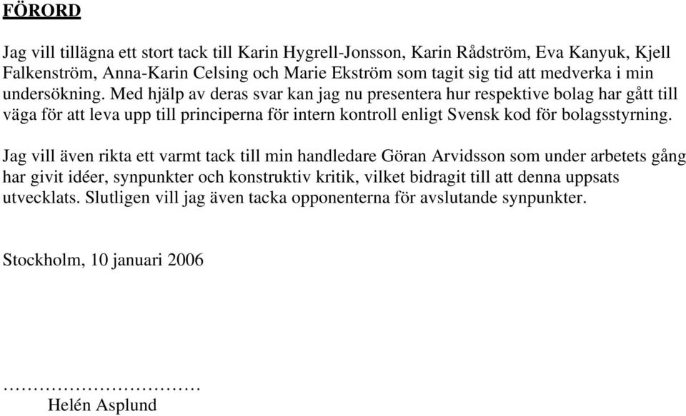 Med hjälp av deras svar kan jag nu presentera hur respektive bolag har gått till väga för att leva upp till principerna för intern kontroll enligt Svensk kod för