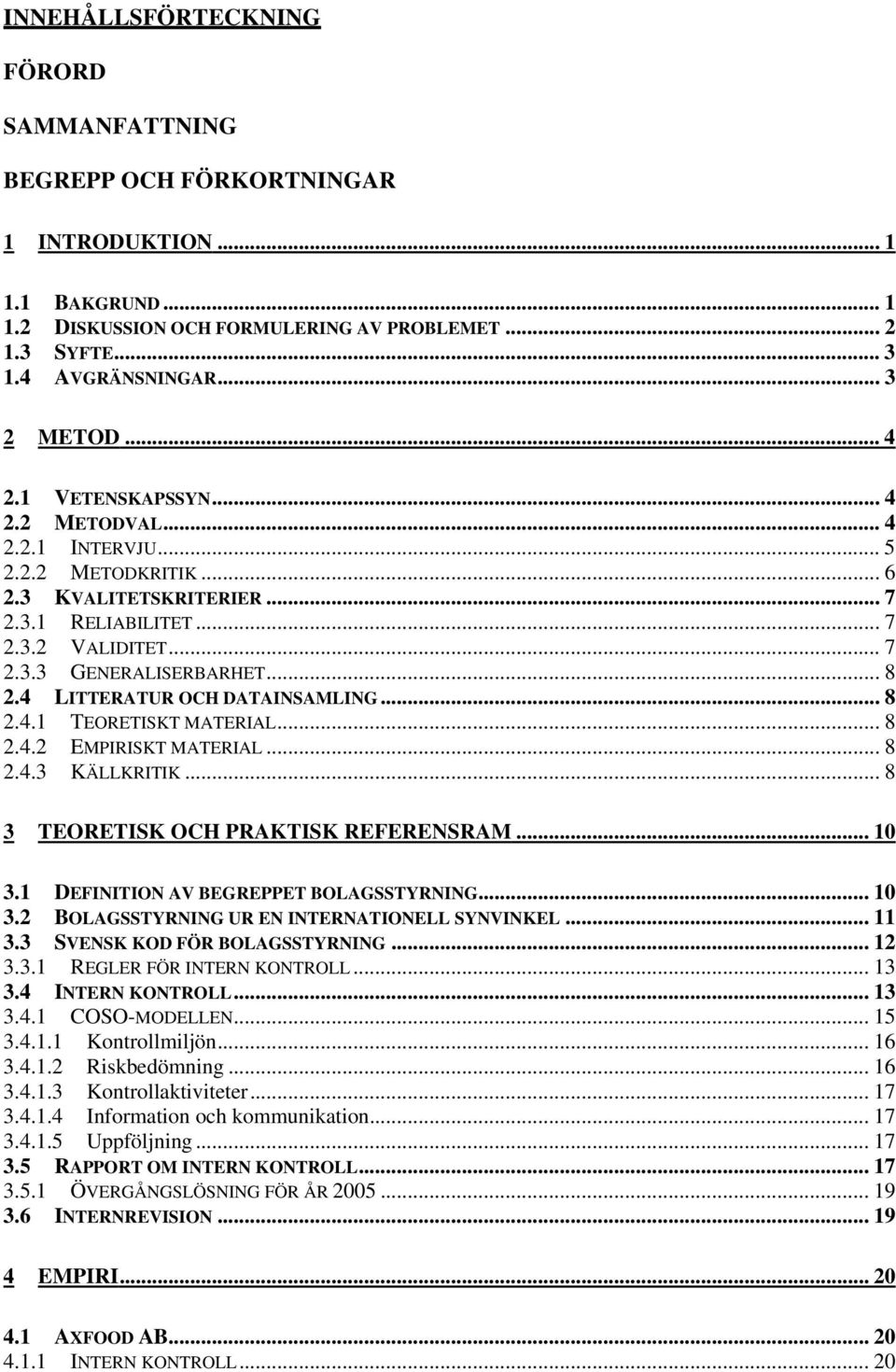 4 LITTERATUR OCH DATAINSAMLING... 8 2.4.1 TEORETISKT MATERIAL... 8 2.4.2 EMPIRISKT MATERIAL... 8 2.4.3 KÄLLKRITIK...8 3 TEORETISK OCH PRAKTISK REFERENSRAM... 10 3.
