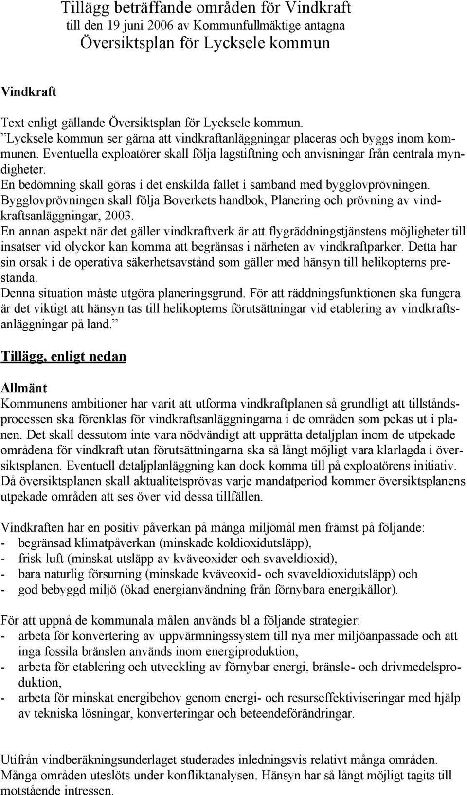 En bedömning skall göras i det enskilda fallet i samband med bygglovprövningen. Bygglovprövningen skall följa Boverkets handbok, Planering och prövning av vindkraftsanläggningar, 2003.