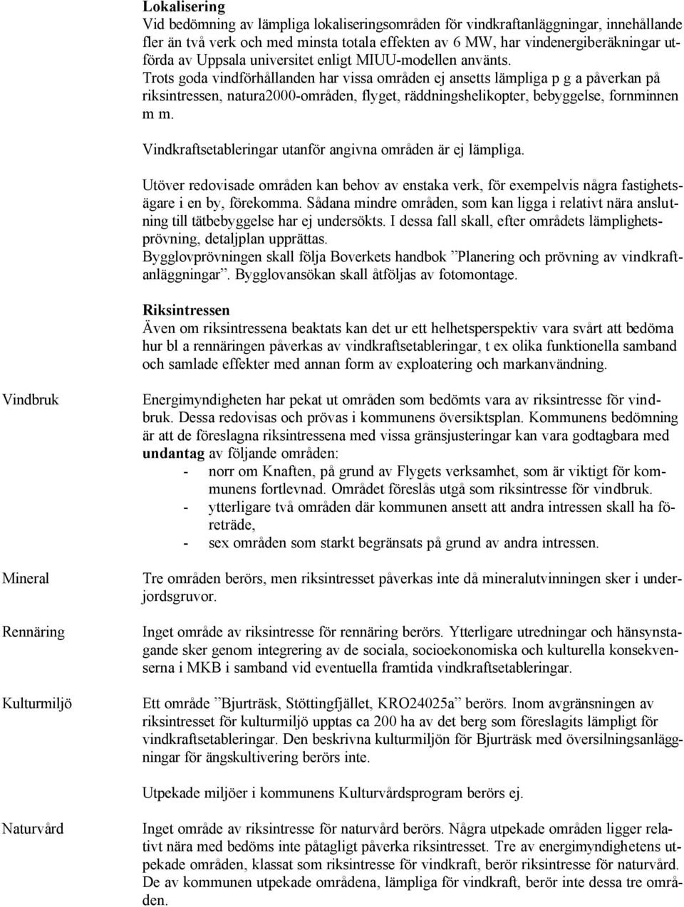 Trots goda vindförhållanden har vissa områden ej ansetts lämpliga p g a påverkan på riksintressen, natura2000-områden, flyget, räddningshelikopter, bebyggelse, fornminnen m m.