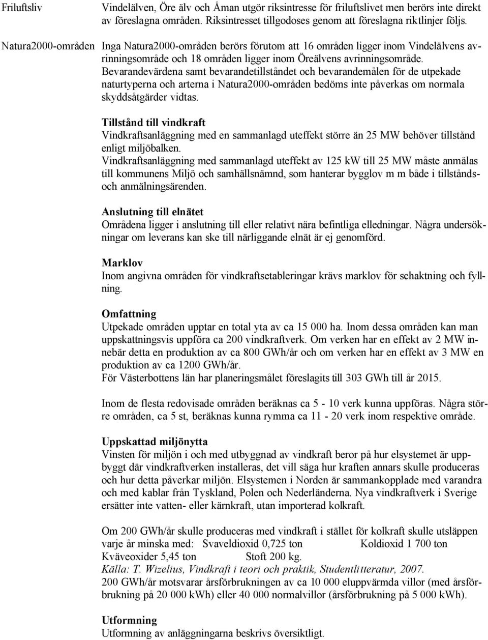 Bevarandevärdena samt bevarandetillståndet och bevarandemålen för de utpekade naturtyperna och arterna i Natura2000-områden bedöms inte påverkas om normala skyddsåtgärder vidtas.