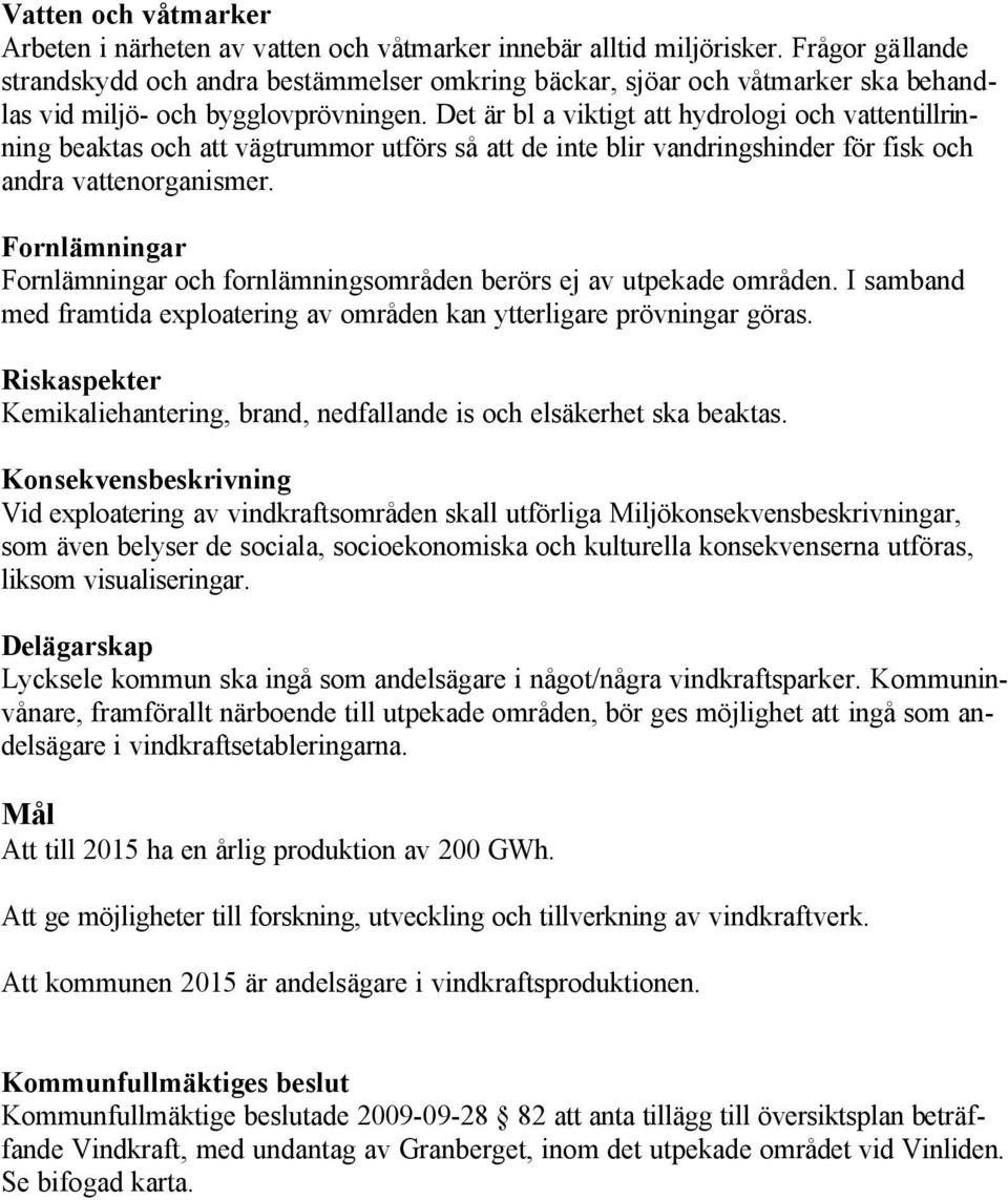 Det är bl a viktigt att hydrologi och vattentillrinning beaktas och att vägtrummor utförs så att de inte blir vandringshinder för fisk och andra vattenorganismer.