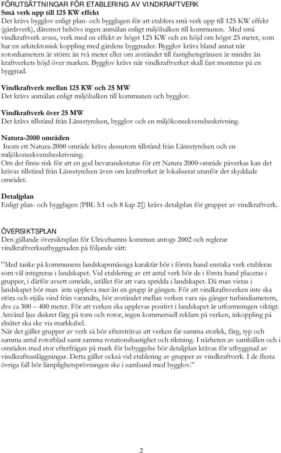 Med små vindkraftverk avses, verk med en effekt av högst 125 KW och en höjd om högst 25 meter, som har en arkitektonisk koppling med gårdens byggnader.