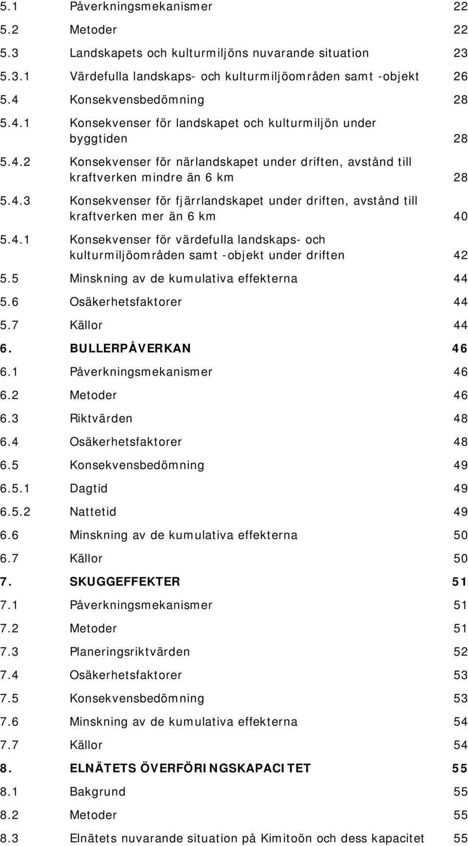 4.1 Konsekvenser för värdefulla landskaps- och kulturmiljöområden samt -objekt under driften 42 5.5 Minskning av de kumulativa effekterna 44 5.6 Osäkerhetsfaktorer 44 5.7 Källor 44 6.