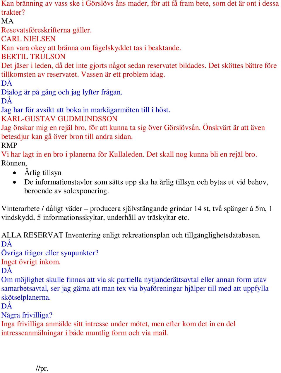 Det sköttes bättre före tillkomsten av reservatet. Vassen är ett problem idag. Dialog är på gång och jag lyfter frågan. Jag har för avsikt att boka in markägarmöten till i höst.