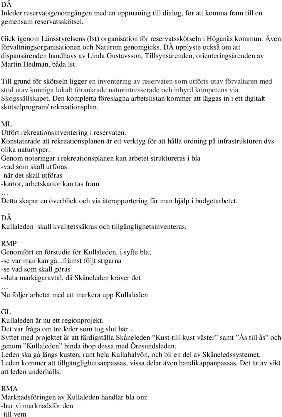 Till grund för skötseln ligger en inventering av reservaten som utförts utav förvaltaren med stöd utav kunniga lokalt förankrade naturintresserade och inhyrd kompetens via Skogssällskapet.