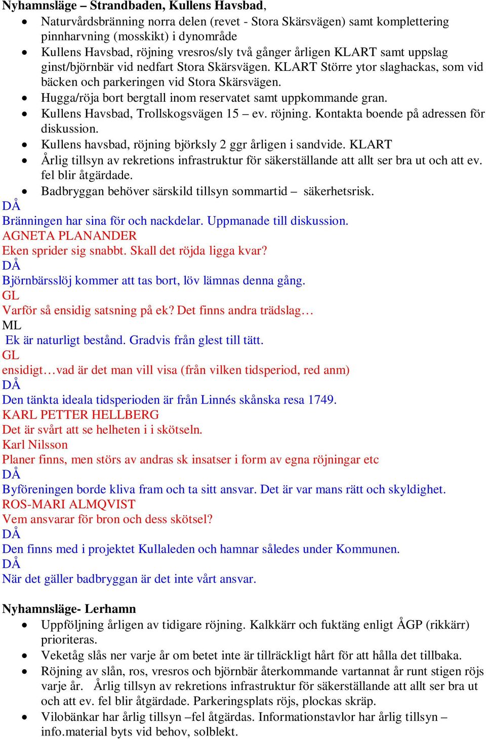 Hugga/röja bort bergtall inom reservatet samt uppkommande gran. Kullens Havsbad, Trollskogsvägen 15 ev. röjning. Kontakta boende på adressen för diskussion.