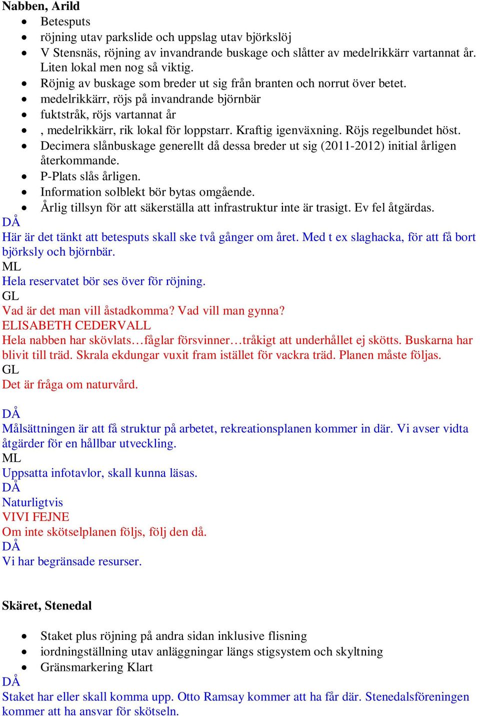 Kraftig igenväxning. Röjs regelbundet höst. Decimera slånbuskage generellt då dessa breder ut sig (2011-2012) initial årligen återkommande. P-Plats slås årligen.