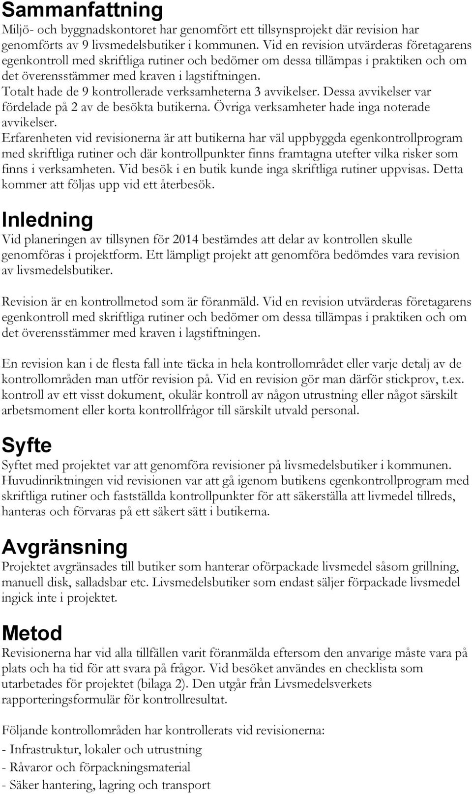 Totalt hade de 9 kontrollerade verksamheterna 3 avvikelser. Dessa avvikelser var fördelade på 2 av de besökta butikerna. Övriga verksamheter hade inga noterade avvikelser.